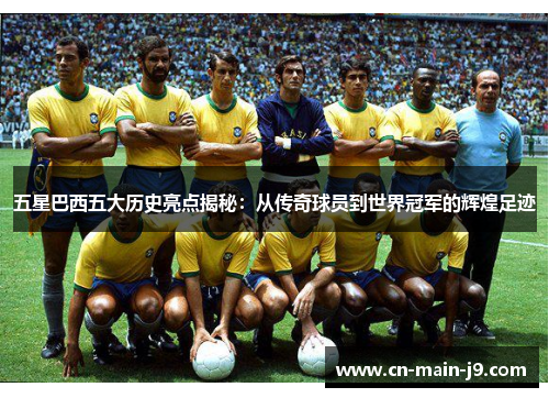 五星巴西五大历史亮点揭秘：从传奇球员到世界冠军的辉煌足迹