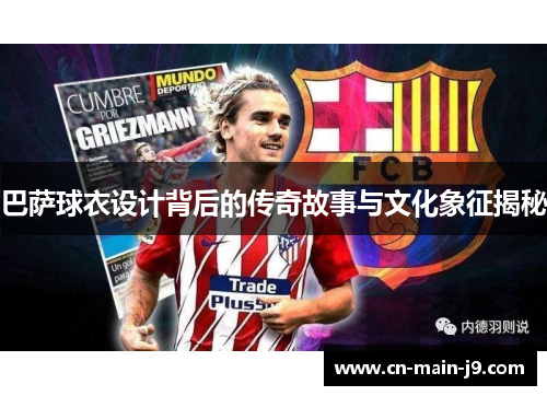 巴萨球衣设计背后的传奇故事与文化象征揭秘