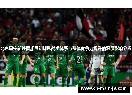 北京国安新外援加盟对球队战术体系与整体竞争力提升的深度影响分析
