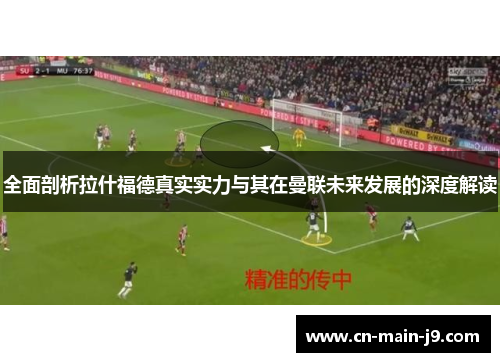 全面剖析拉什福德真实实力与其在曼联未来发展的深度解读