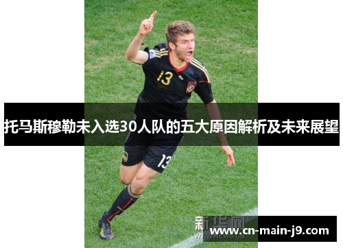 托马斯穆勒未入选30人队的五大原因解析及未来展望