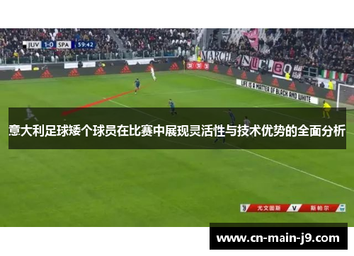 意大利足球矮个球员在比赛中展现灵活性与技术优势的全面分析
