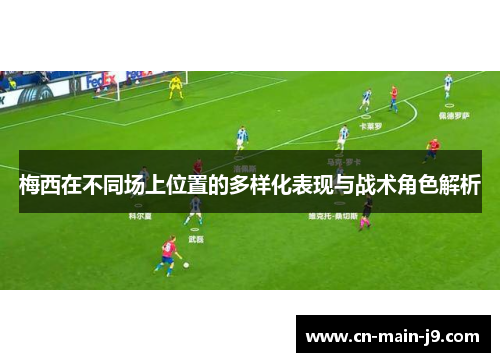梅西在不同场上位置的多样化表现与战术角色解析
