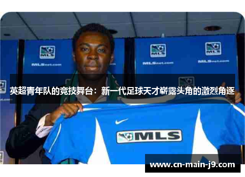 英超青年队的竞技舞台：新一代足球天才崭露头角的激烈角逐