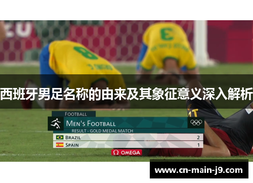 西班牙男足名称的由来及其象征意义深入解析