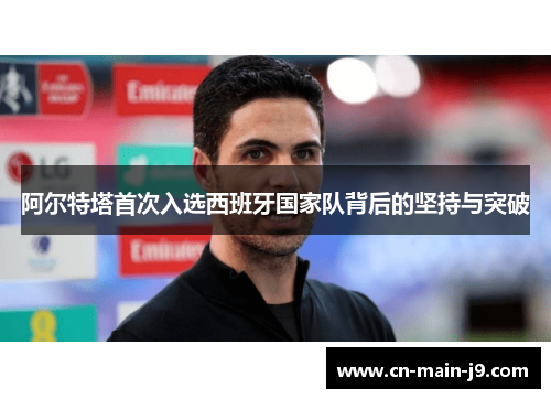 阿尔特塔首次入选西班牙国家队背后的坚持与突破