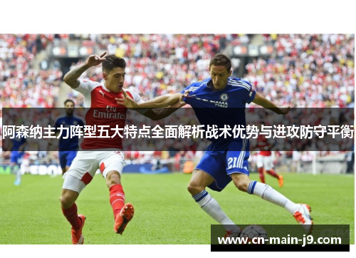 阿森纳主力阵型五大特点全面解析战术优势与进攻防守平衡