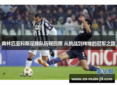 奥林匹亚科斯足球队历程回顾 从挑战到辉煌的冠军之路