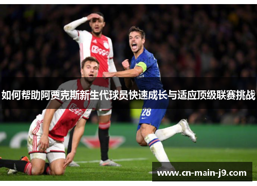 如何帮助阿贾克斯新生代球员快速成长与适应顶级联赛挑战