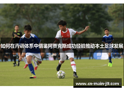 如何在青训体系中借鉴阿贾克斯成功经验推动本土足球发展