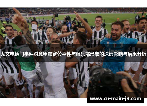 尤文电话门事件对意甲联赛公平性与俱乐部形象的深远影响与后果分析