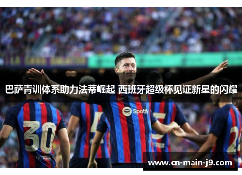 巴萨青训体系助力法蒂崛起 西班牙超级杯见证新星的闪耀