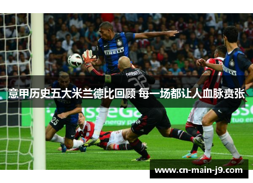 意甲历史五大米兰德比回顾 每一场都让人血脉贲张