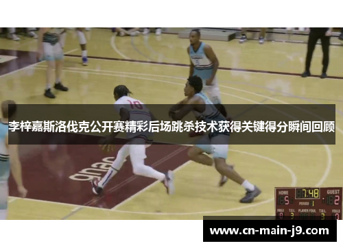 李梓嘉斯洛伐克公开赛精彩后场跳杀技术获得关键得分瞬间回顾