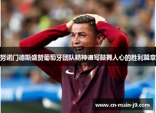 努诺门德斯盛赞葡萄牙团队精神谱写鼓舞人心的胜利篇章