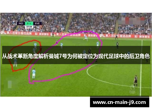 从战术革新角度解析曼城7号为何被定位为现代足球中的后卫角色