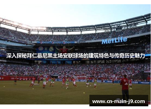 深入探秘拜仁慕尼黑主场安联球场的建筑特色与传奇历史魅力