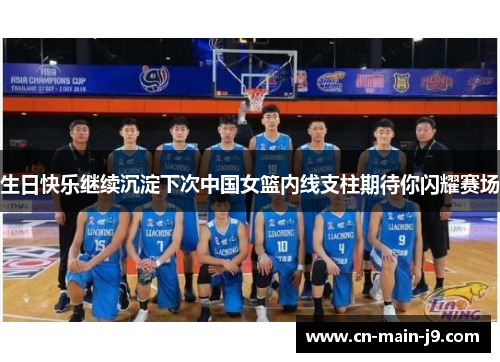 生日快乐继续沉淀下次中国女篮内线支柱期待你闪耀赛场