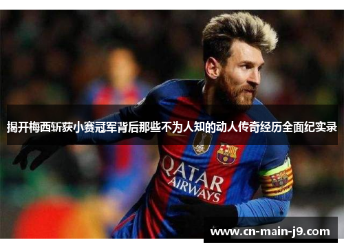 揭开梅西斩获小赛冠军背后那些不为人知的动人传奇经历全面纪实录