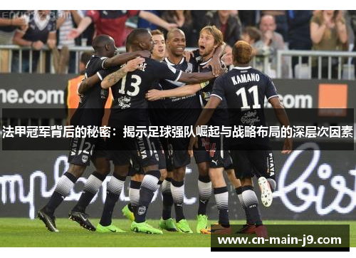法甲冠军背后的秘密：揭示足球强队崛起与战略布局的深层次因素