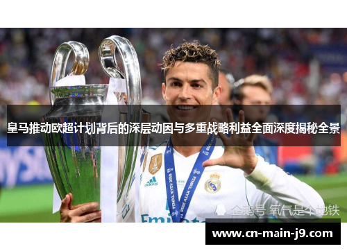 皇马推动欧超计划背后的深层动因与多重战略利益全面深度揭秘全景