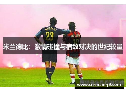 米兰德比：激情碰撞与宿敌对决的世纪较量