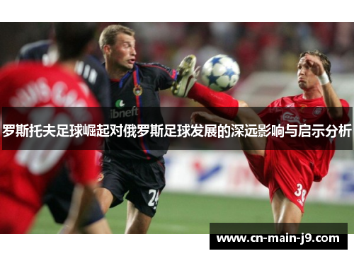 罗斯托夫足球崛起对俄罗斯足球发展的深远影响与启示分析