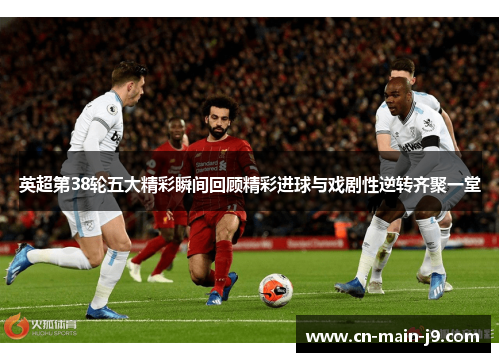 英超第38轮五大精彩瞬间回顾精彩进球与戏剧性逆转齐聚一堂