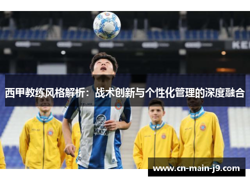西甲教练风格解析：战术创新与个性化管理的深度融合