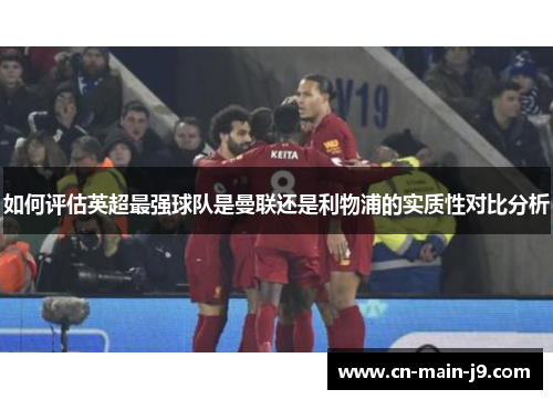 如何评估英超最强球队是曼联还是利物浦的实质性对比分析