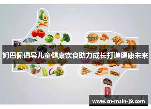姆巴佩倡导儿童健康饮食助力成长打造健康未来