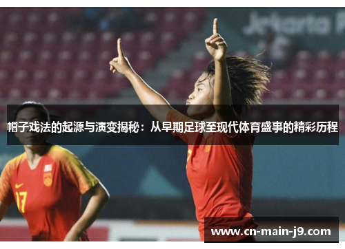 帽子戏法的起源与演变揭秘：从早期足球至现代体育盛事的精彩历程