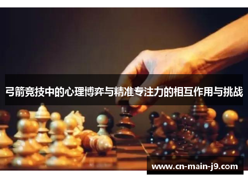 弓箭竞技中的心理博弈与精准专注力的相互作用与挑战