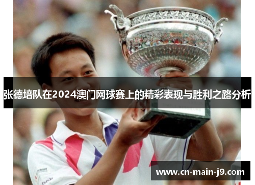 张德培队在2024澳门网球赛上的精彩表现与胜利之路分析