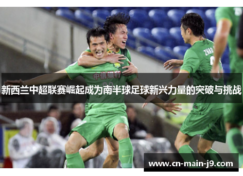 新西兰中超联赛崛起成为南半球足球新兴力量的突破与挑战