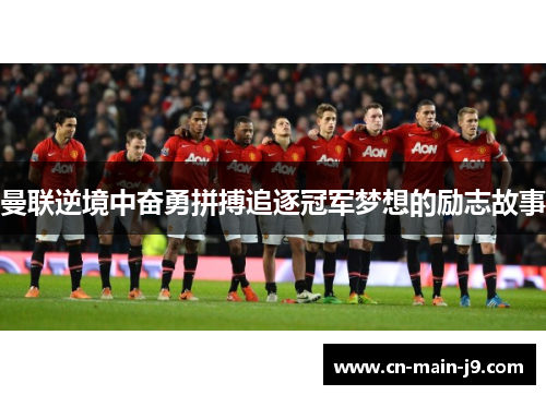 曼联逆境中奋勇拼搏追逐冠军梦想的励志故事