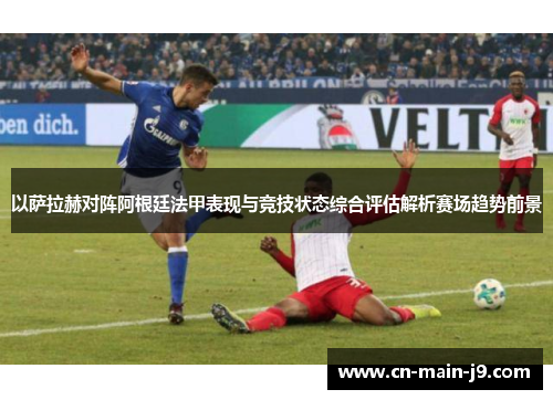 以萨拉赫对阵阿根廷法甲表现与竞技状态综合评估解析赛场趋势前景
