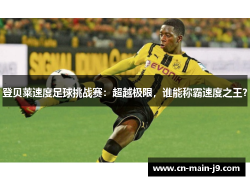 登贝莱速度足球挑战赛：超越极限，谁能称霸速度之王？