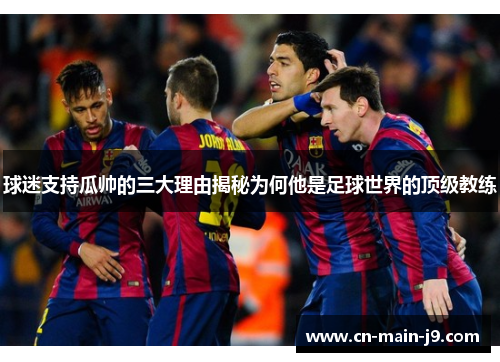 球迷支持瓜帅的三大理由揭秘为何他是足球世界的顶级教练