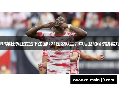 RB莱比锡正式签下法国U21国家队主力中后卫加强防线实力