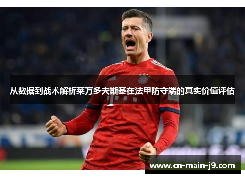 从数据到战术解析莱万多夫斯基在法甲防守端的真实价值评估