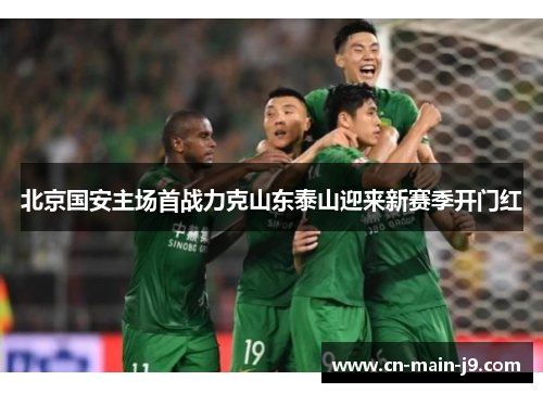 北京国安主场首战力克山东泰山迎来新赛季开门红