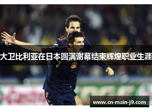 大卫比利亚在日本圆满谢幕结束辉煌职业生涯