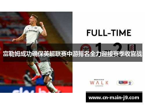 富勒姆成功确保英超联赛中游排名全力迎接赛季收官战