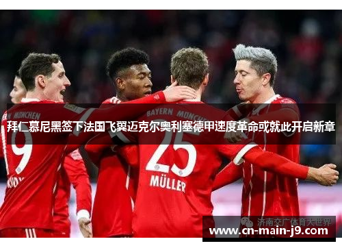 拜仁慕尼黑签下法国飞翼迈克尔奥利塞德甲速度革命或就此开启新章