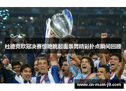 杜德克欧冠决赛惊艳跳起面条舞精彩扑点瞬间回顾