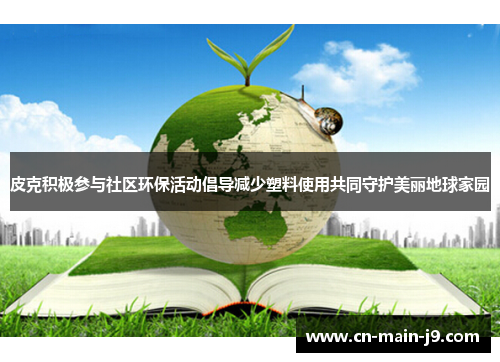 皮克积极参与社区环保活动倡导减少塑料使用共同守护美丽地球家园