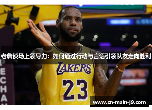 老詹谈场上领导力：如何通过行动与言语引领队友走向胜利