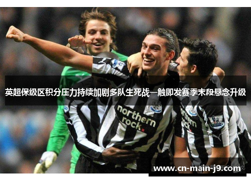 英超保级区积分压力持续加剧多队生死战一触即发赛季末段悬念升级